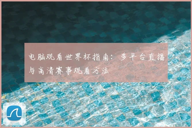 电脑观看世界杯指南:多平台直播与高清赛事观看方法