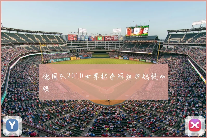 德国队2010世界杯夺冠经典战役回顾