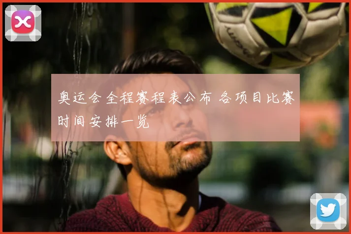 奥运会全程赛程表公布 各项目比赛时间安排一览