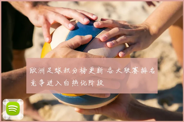 欧洲足球积分榜更新 各大联赛排名竞争进入白热化阶段