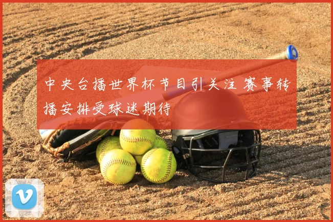 中央台播世界杯节目引关注 赛事转播安排受球迷期待