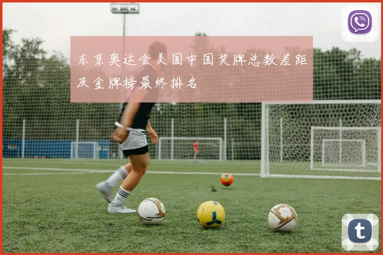 东京奥运会美国中国奖牌总数差距及金牌榜最终排名
