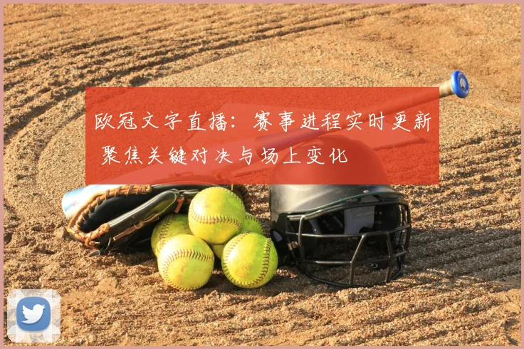 欧冠文字直播:赛事进程实时更新 聚焦关键对决与场上变化