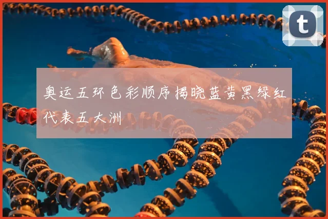 奥运五环色彩顺序揭晓蓝黄黑绿红代表五大洲