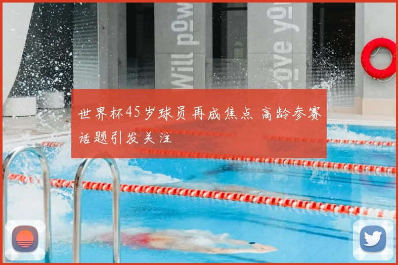 世界杯45岁球员再成焦点 高龄参赛话题引发关注