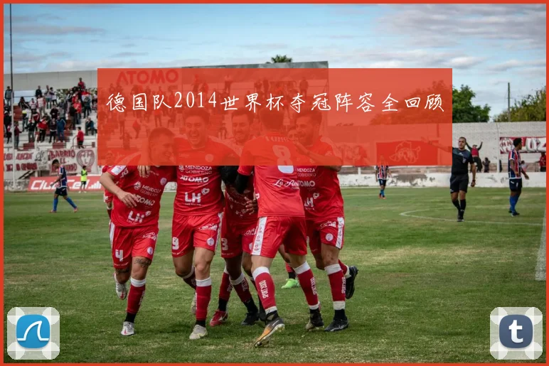 德国队2014世界杯夺冠阵容全回顾