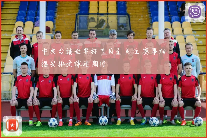 中央台播世界杯节目引关注 赛事转播安排受球迷期待