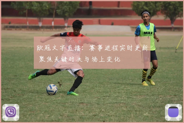 欧冠文字直播:赛事进程实时更新 聚焦关键对决与场上变化
