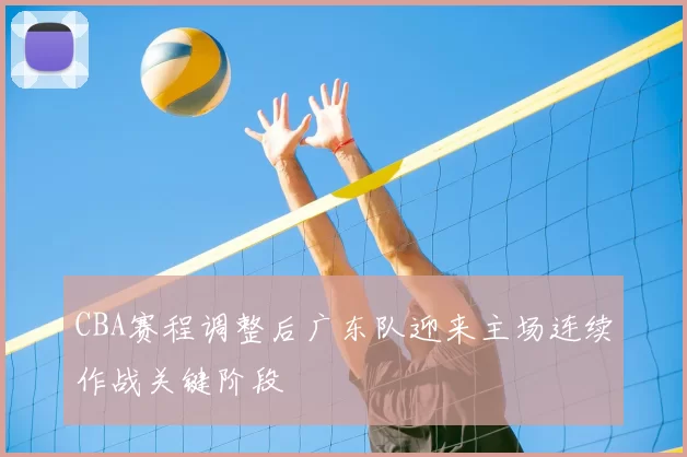 CBA赛程调整后广东队迎来主场连续作战关键阶段