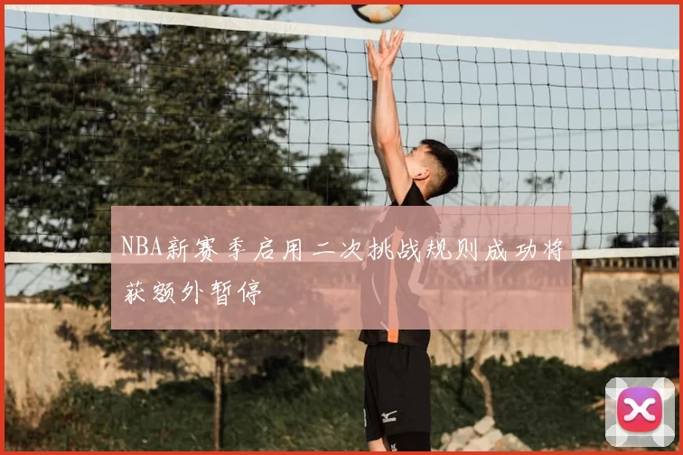 NBA新赛季启用二次挑战规则成功将获额外暂停