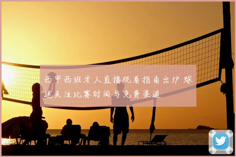 西甲西班牙人直播观看指南出炉 球迷关注比赛时间与免费渠道
