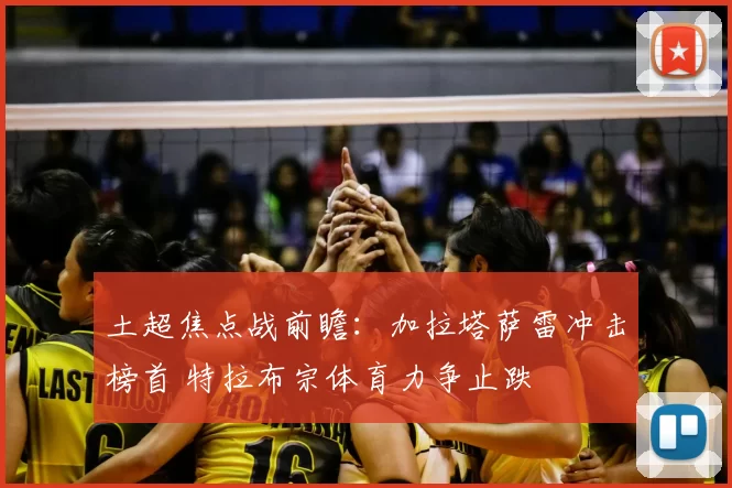 土超焦点战前瞻：加拉塔萨雷冲击榜首 特拉布宗体育力争止跌