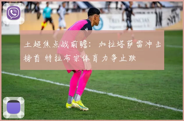 土超焦点战前瞻:加拉塔萨雷冲击榜首 特拉布宗体育力争止跌