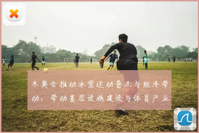 冬奥会推动冰雪运动普及与经济带动,带动基层设施建设与体育产业链延伸