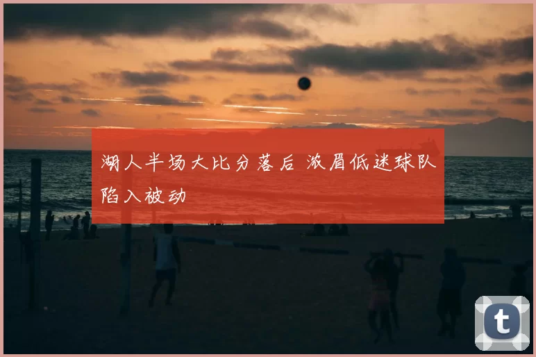 湖人半场大比分落后 浓眉低迷球队陷入被动