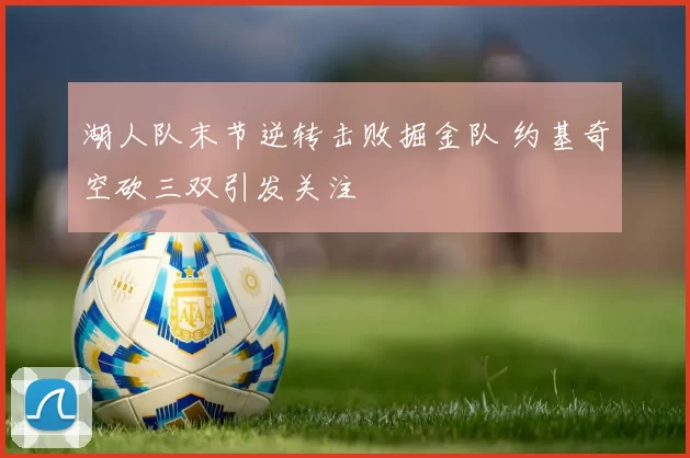 湖人队末节逆转击败掘金队 约基奇空砍三双引发关注