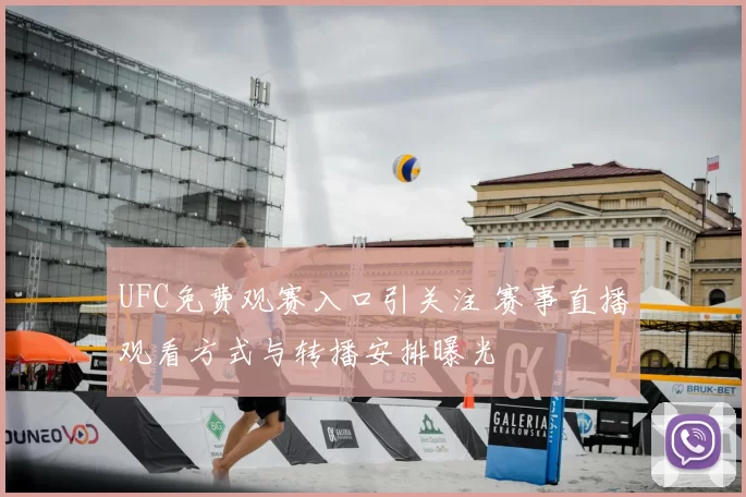 UFC免费观赛入口引关注 赛事直播观看方式与转播安排曝光
