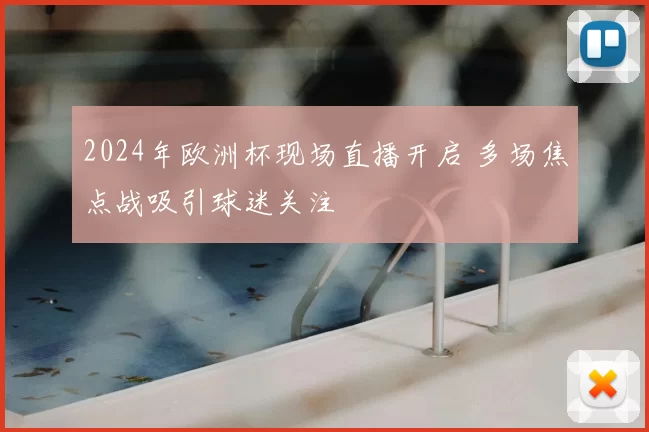 2024年欧洲杯现场直播开启 多场焦点战吸引球迷关注