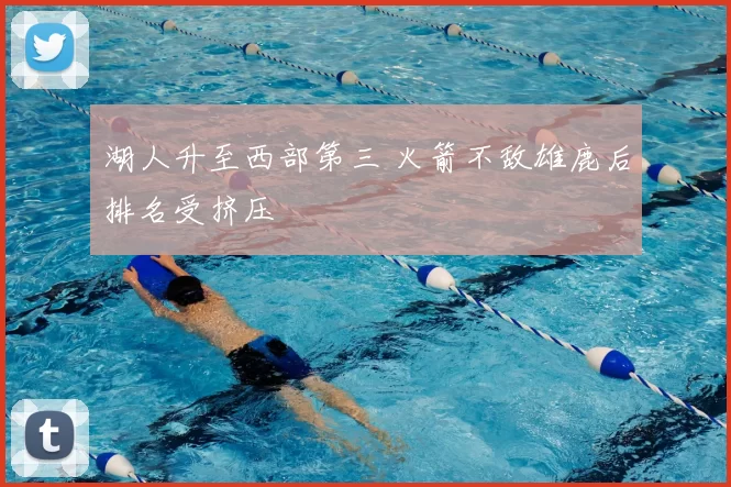 湖人升至西部第三 火箭不敌雄鹿后排名受挤压
