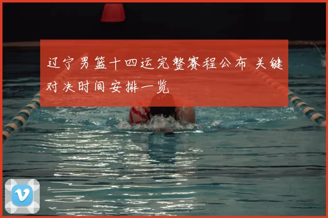 辽宁男篮十四运完整赛程公布 关键对决时间安排一览