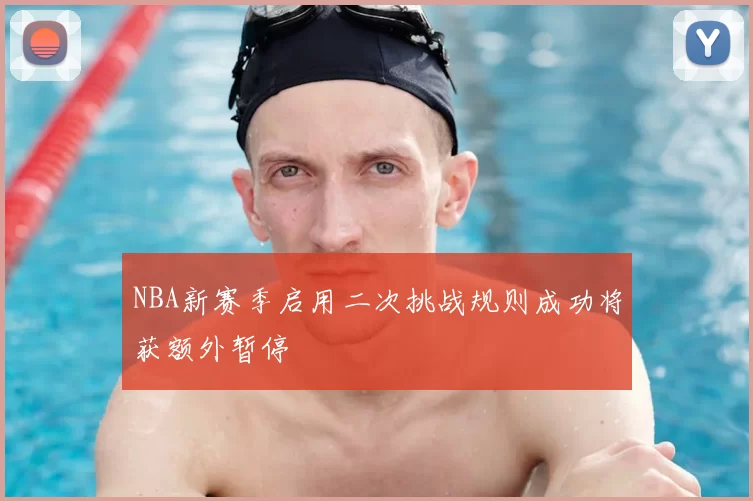 NBA新赛季启用二次挑战规则成功将获额外暂停