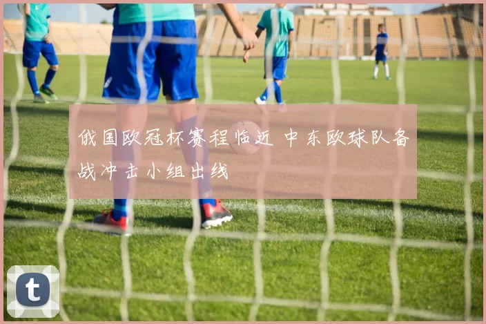 俄国欧冠杯赛程临近 中东欧球队备战冲击小组出线