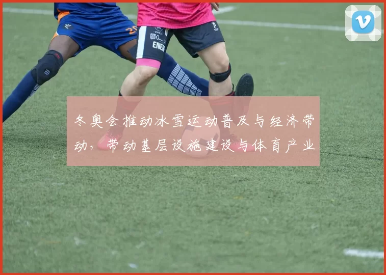 冬奥会推动冰雪运动普及与经济带动,带动基层设施建设与体育产业链延伸