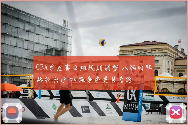 CBA季后赛分组规则调整 八强对阵路径出炉 四强争夺更具悬念